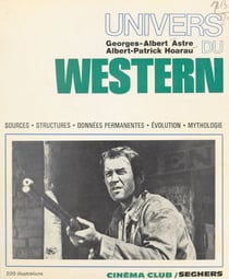 Univers du western - Les sources, les structures, les données permanentes, les significations, les fonctions, la mythologie, les grandes époques, les grandes œuvres, l'évolution