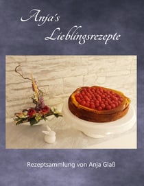 Anja´s Lieblingsrezepte - Rezeptsammlung von Anja Glaß