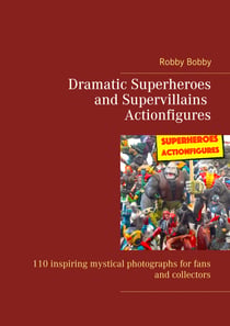 Dramatic Superheroes and Supervillains Actionfigures - 110 inspiring photographs for fans and collectors