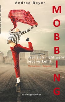 Mobbing? Wer sich nicht wehrt, lebt verkehrt - Mobbing am Arbeitsplatz -  Ein Motivations-Ratgeber