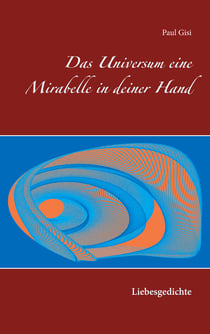 Das Universum eine Mirabelle in deiner Hand - Liebesgedichte