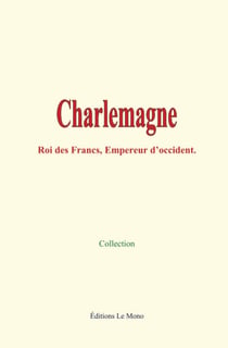 Charlemagne - Roi des Francs, Empereur d’occident