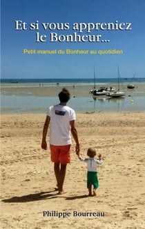 Et si vous appreniez le Bonheur ... - Petit manuel du Bonheur au quotidien