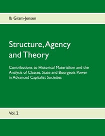 Structure, Agency and Theory - Contributions to Historical Materialism and the Analysis of Classes, State and Bourgeois Power in Advanced Capitalist Societies