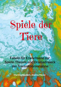 Spiele der Tiere - Fabeln für Erwachsene zur Spiele-Theorie und Dramadreieck der Transaktionsanalyse