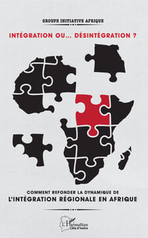 Intégration ou... désintégration ? - Comment refonder la dynamique de l'intégration régionale en Afrique ?