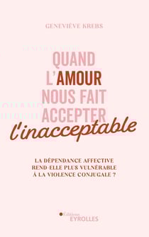 Quand l'amour nous fait accepter l'inacceptable - La dépendance affective rend-elle plus vulnérable à la violence conjugale ?