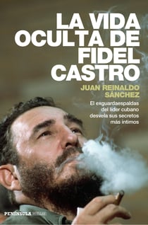 La vida oculta de Fidel Castro - El exguardaespaldas del líder cubano desvela sus secretos más íntimos