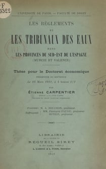 Les règlements et les Tribunaux des eaux dans les provinces du sud-est de l'Espagne (Murcie et Valence) - Thèse pour le Doctorat économique présentée et soutenue le 23 mars 1912, à 4 heures 30