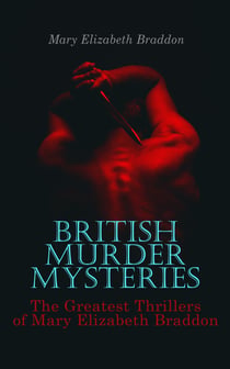 BRITISH MURDER MYSTERIES: The Greatest Thrillers of Mary Elizabeth Braddon - The Trail of the Serpent, Lady Audley's Secret, Aurora Floyd, Henry Dunbar, Run to Earth, The Cloven Foot, Wyllard's Weird…