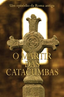 O Mártir Das Catacumbas - Um Episódio Da Roma Antiga
