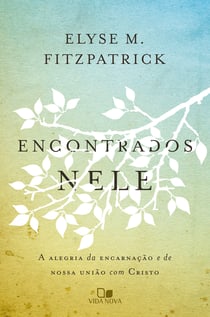 Encontrados nele - A alegria da encarnação e da nossa união com Cristo