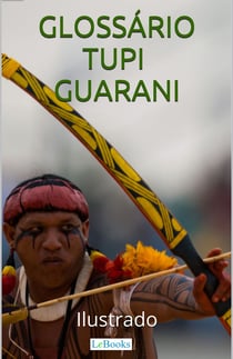 Glossário Tupi-Guarani Ilustrado - Incluindo nomes indígenas de pessoas e cidades