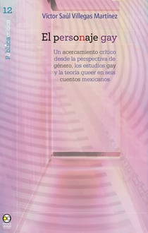 El personaje gay - Un acercamiento crítico desde la perspectiva de género, los estudios gay y la teoría queer en seis cuentos mexicanos