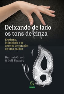 Deixando de lado os tons de cinza - Erotismo, intimidade e os anseios do coração de uma mulher