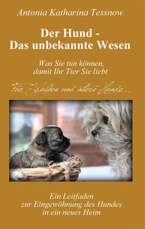 Der Hund - Das unbekannte Wesen - Ein Leitfaden zur Eingewöhnung des Hundes in ein neues Heim  oder  Vertrauen und Dankbarkeit - die universellen Heilmittel