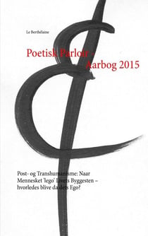 Poetisk Parloir - Aarbog 2015 - Post- og Transhumanisme: Naar Mennesket 'lego' Livets Byggesten – hvorledes blive da dets Ego?