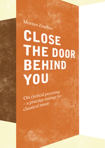 Close the Door Behind You - On cyclical practising - a practice strategy for musicians playing classical music