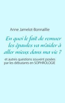 En quoi le fait de remuer les épaules va m'aider à aller mieux dans ma vie ? - et autres questions souvent posées par les débutants en sophrologie