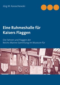 Eine Ruhmeshalle für Kaisers Flaggen - Die Fahnen und Flaggen der Reichs-Marine-Sammlung im Museum für Meereskunde, Berlin