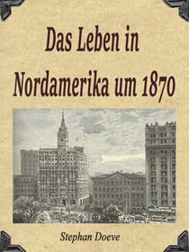 Das Leben in Nordamerika um 1870 - Zeitgenössische Erzählungen