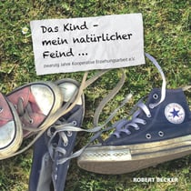 Das Kind - mein natürlicher Feind - 20 Jahre Kooperative Erziehungsarbeit e.V.