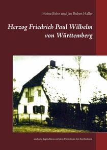 Herzog Friedrich Paul Wilhelm von Württemberg - und sein Jagdschloss auf dem Hirschrain bei Bartholomä