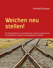 Weichen neu stellen! - Ein Praxishandbuch zur Selbstfürsorge und Burnoutprävention für Fachkräfte in sozialen und pädagogischen Berufen