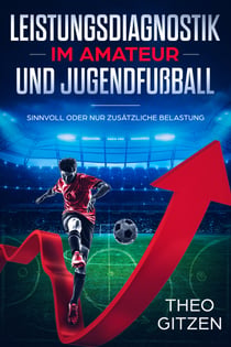 Leistungsdiagnostik im Amateur- und Jugendfußball - Warum Zahlen, Daten, Fakten mehr aussagen als subjektiv gefühlte Annahmen