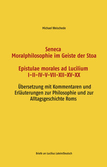 Seneca - Moralphilosophie im Geiste der Stoa - Epistulae morales ad Lucilium I-II-IV-V-VII-XII-XV-XX - Briefe an Lucilius Latein/Deutsch - Übersetzung mit Kommentaren und Erläuterungen zur Philosophie und zur Alltagsgeschichte Roms