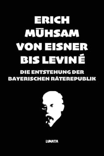 Von Eisner bis Leviné - Die Entstehung der bayerischen Räterepublik