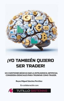 Yo También Quiero Ser Trader - 101 Cuestiones Básicas que la Inteligencia Artificial Considera Esenciales Para Triunfar Como Trader.