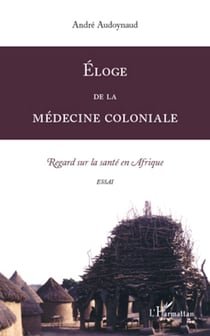 Eloge de la médecine coloniale - Regard sur la santé en Afrique. Essai