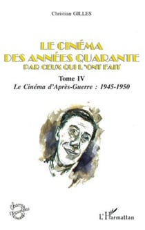 LE CINÉMA DES ANNÉES QUARANTE PAR CEUX QUI L'ONT FAIT - Tome IV : Le cinéma d'Après-Guerre : 1945-1950