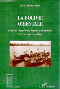 LA BOLIVIE ORIENTALE - Confins inexplorés, battue aux Indiens et économie de pillage
