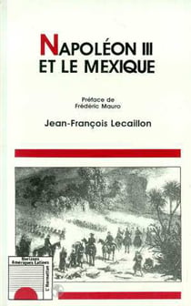 Napoléon III et le Mexique - Les illusions d'un grand dessein