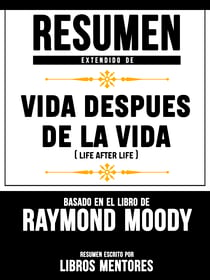 Resumen Extendido De Vida Despues De La Vida (Life After Life) - Basado En El Libro De Raymond Moody