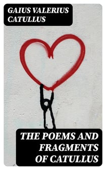 The Poems and Fragments of Catullus - Translated in the Metres of the Original