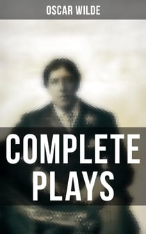 Complete Plays - Vera, The Duchess of Padua, Lady Windermere's Fan, A Woman of No Importance, Salomé, An Ideal Husband, For Love of the King, The Decay of Lying…
