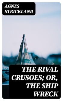 The Rival Crusoes; Or, The Ship Wreck - Also A Voyage to Norway; and The Fisherman's Cottage