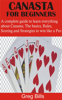 Canasta for Beginners - A complete guide to learn everything about Canasta; The basics, Rules, Scoring and Strategies to win like a Pro
