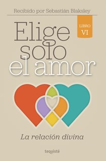 Elige solo el amor: La relación divina - Libro VI