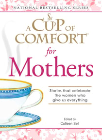 A Cup of Comfort for Mothers - Stories that celebrate the women who give us everything
