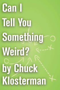 Can I Tell You Something Weird? - An Essay from Chuck Klosterman IV