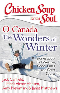 Chicken Soup for the Soul: O Canada The Wonders of Winter - 101 Stories about Bad Weather, Good Times, and Great Sports