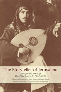 The Storyteller of Jerusalem - The Life and Times of Wasif Jawhariyyeh, 1904-1948