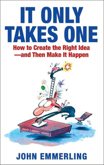 It Only Takes One - How to Create the Right Idea--and Then Make It Happen