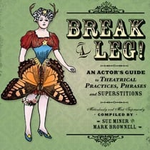 Break a Leg! - An Actor's Guide to Theatrical Practices, Phrases, and Superstitions