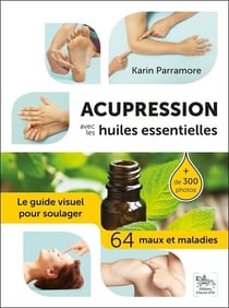 Acupression avec les huiles essentielles - le guide visuel pour soulager 64 maux et maladies