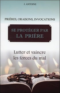Se protéger par la prière - lutter et vaincre les forces du mal